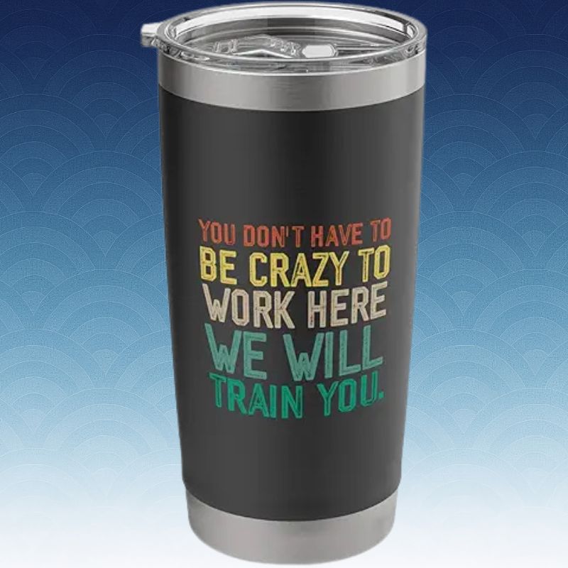 Crazy to Work Here Tumbler (1)