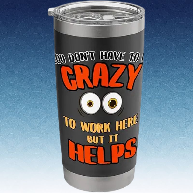 Crazy to Work Here Tumbler (1)