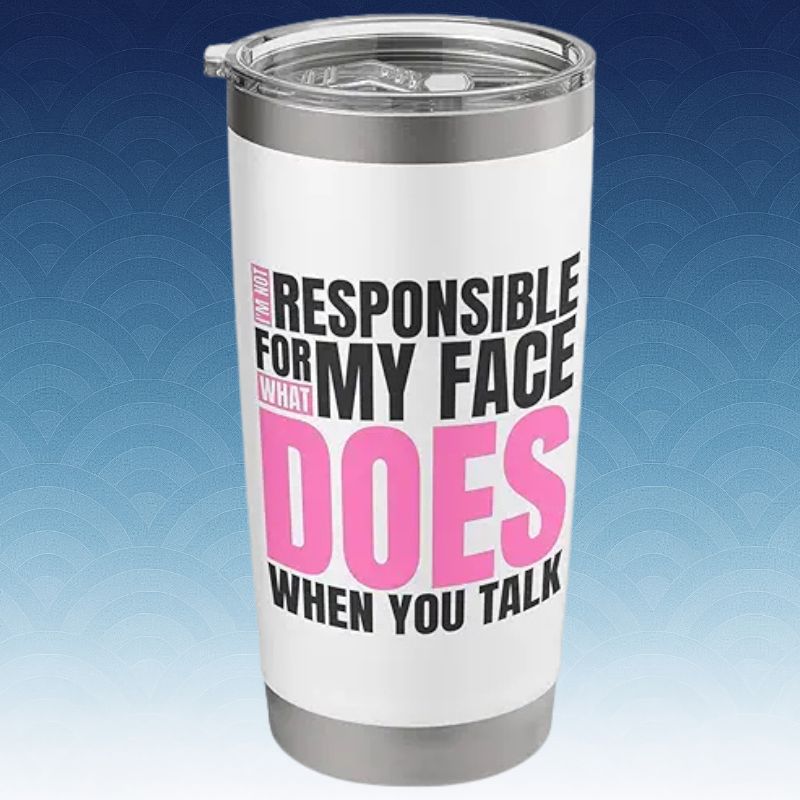 I'm Not Responsible For What My Face Does When You Talk Stainless Steel Insulated Tumbler mug